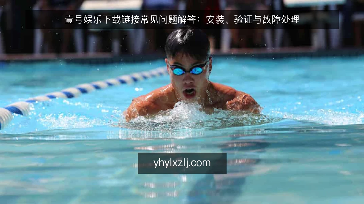 壹号娱乐下载链接常见问题解答：安装、验证与故障处理