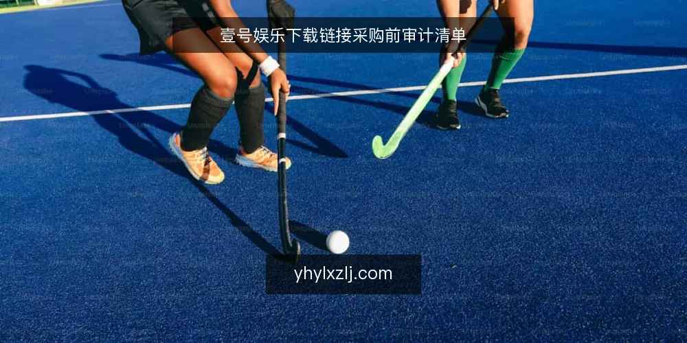 壹号娱乐下载链接采购前审计清单 — 为什么现在需要审计下载链接 配图
