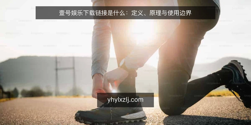 壹号娱乐下载链接是什么:定义、原理与使用边界 — 明确基线:壹号娱乐下载链接的定义与构成 配图