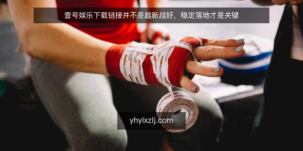 壹号娱乐下载链接并不是越新越好,稳定落地才是关键 — 先立论:下载链接的核心是稳定可用,不是版本号 配图
