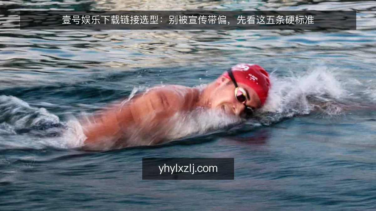 壹号娱乐下载链接选型:别被宣传带偏,先看这五条硬标准