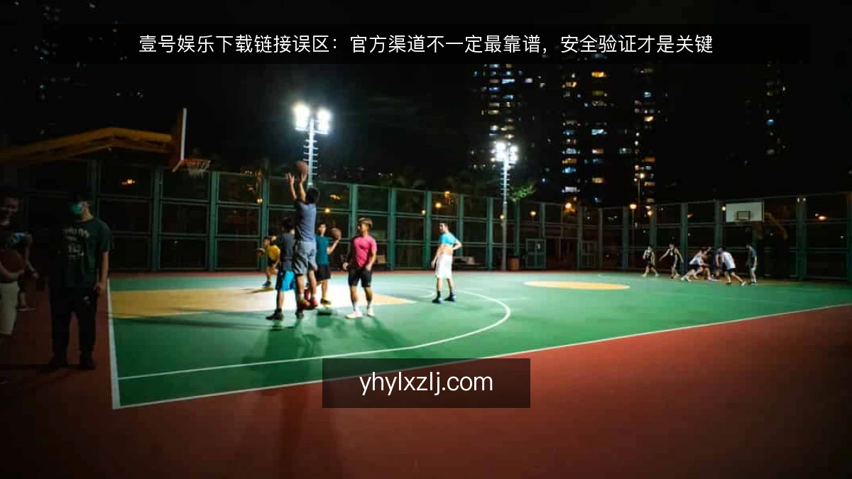 壹号娱乐下载链接误区：官方渠道不一定最靠谱，安全验证才是关键