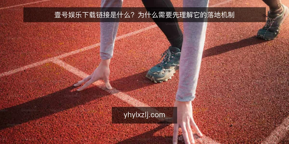 壹号娱乐下载链接是什么?为什么需要先理解它的落地机制 — 壹号娱乐下载链接的定义:它到底指什么 配图