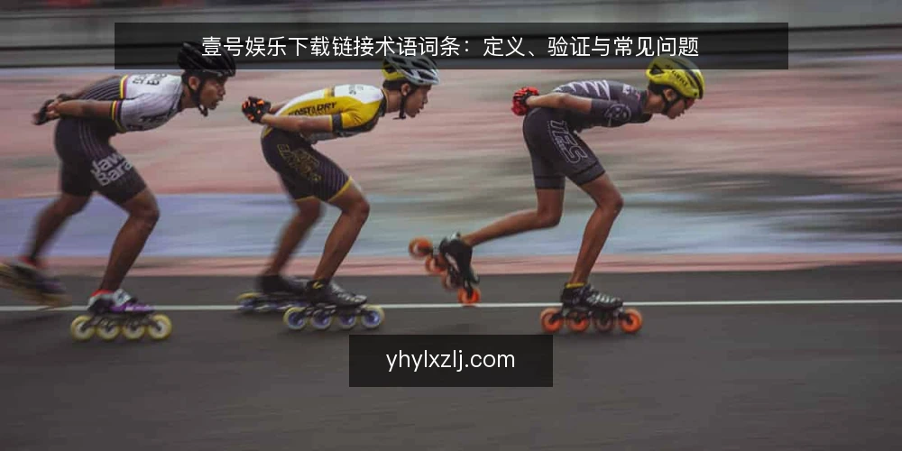 壹号娱乐下载链接术语词条:定义、验证与常见问题 — 壹号娱乐下载链接是什么:术语定义 配图