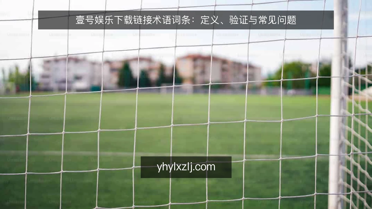 壹号娱乐下载链接术语词条：定义、验证与常见问题