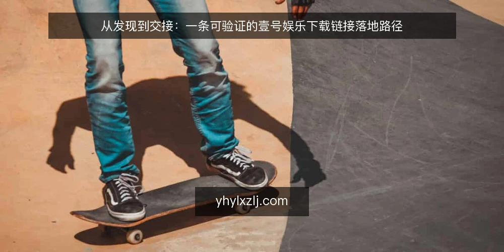 从发现到交接:一条可验证的壹号娱乐下载链接落地路径 — 先看清起点:为什么下载链接需要一条落地路径 配图