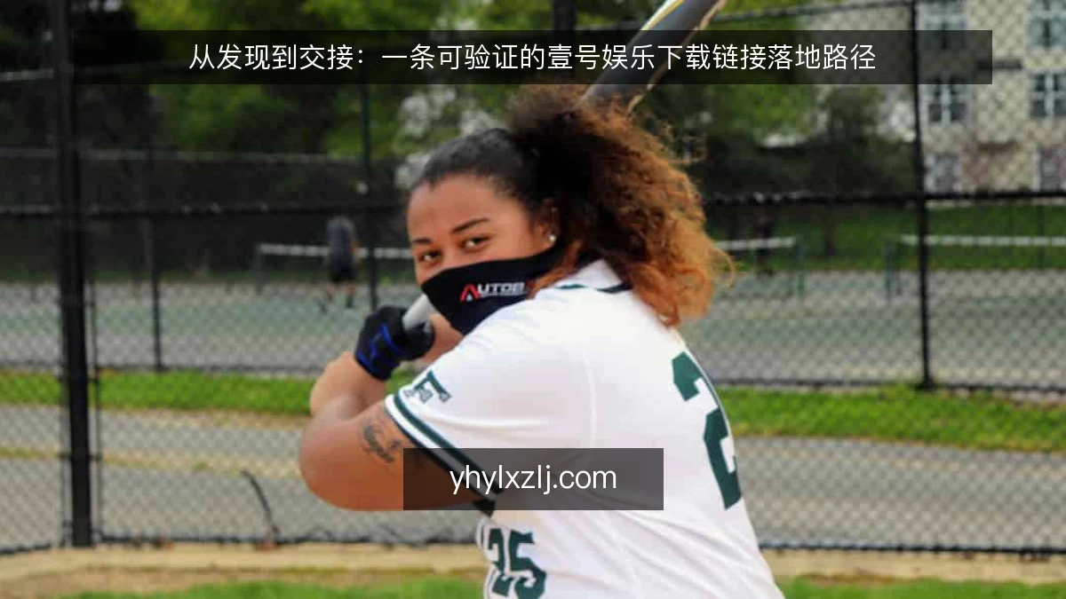 从发现到交接：一条可验证的壹号娱乐下载链接落地路径