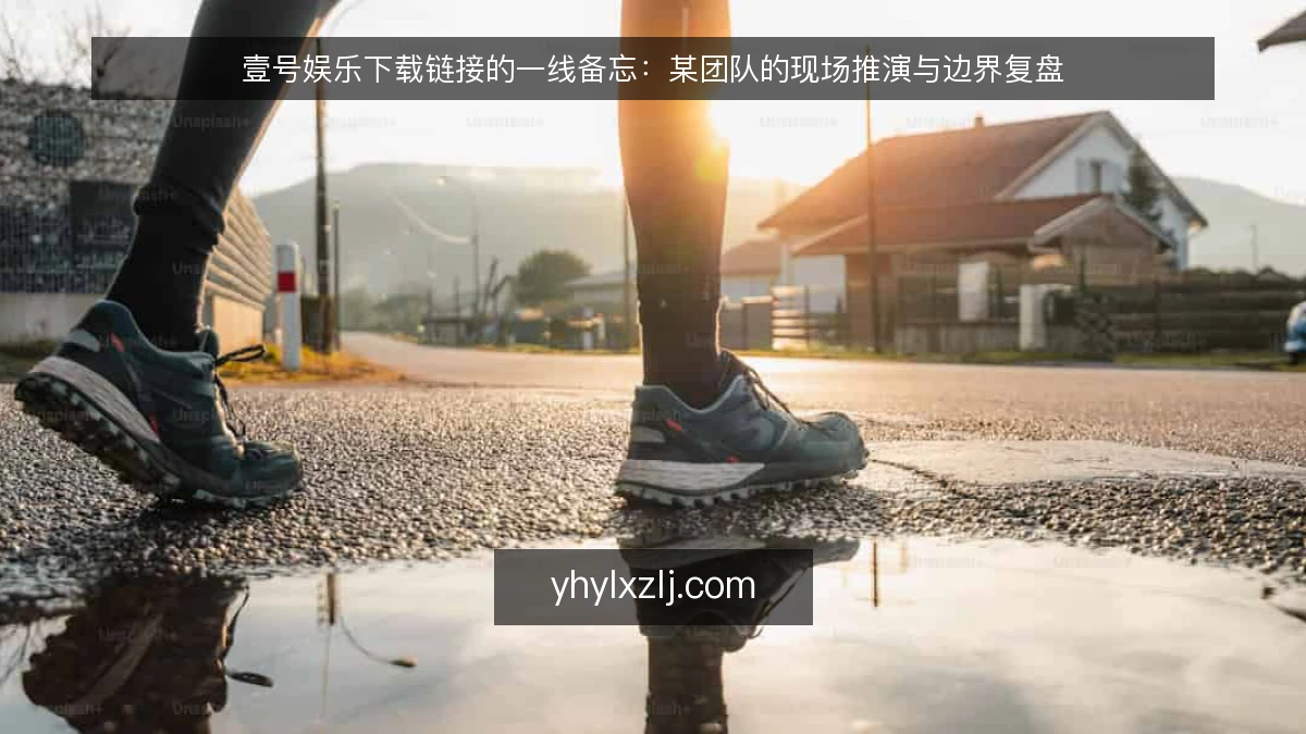 壹号娱乐下载链接的一线备忘：某团队的现场推演与边界复盘