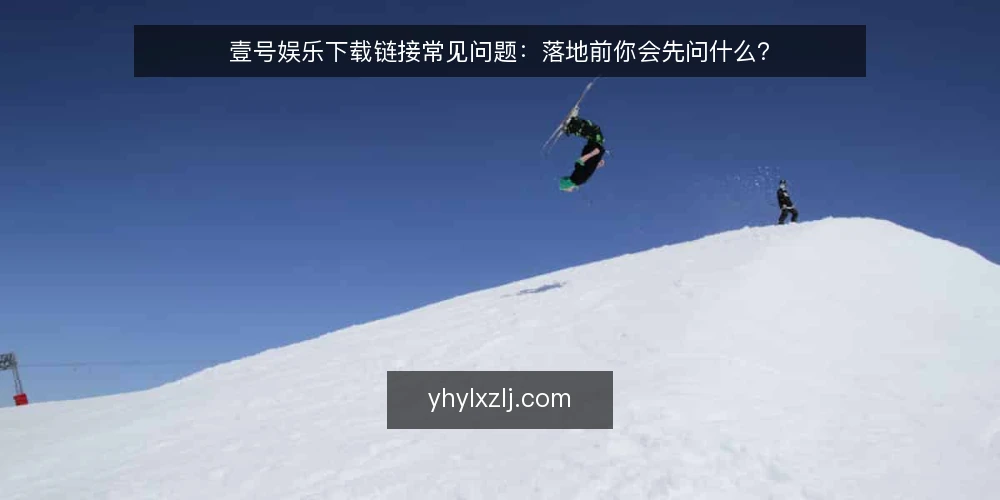 壹号娱乐下载链接常见问题:落地前你会先问什么? — 先弄清:落地前的问题集从哪来 配图