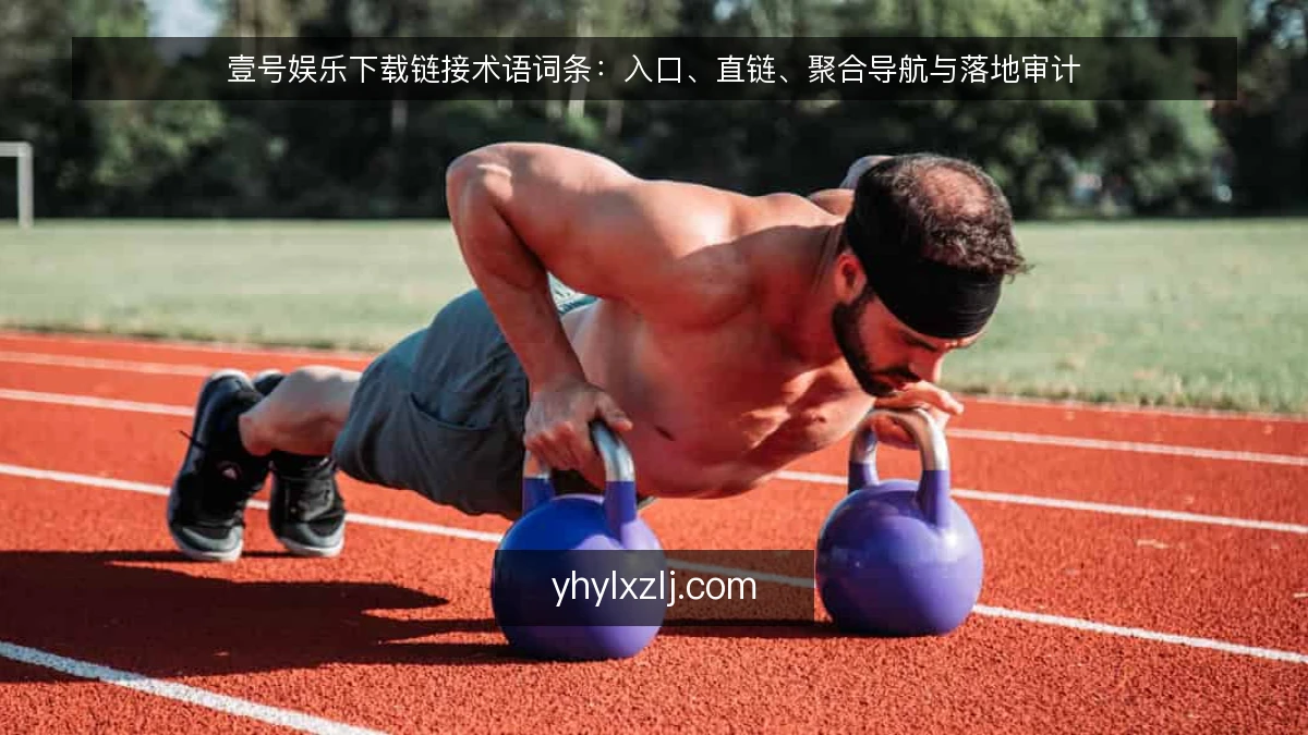 壹号娱乐下载链接术语词条:入口、直链、聚合导航与落地审计