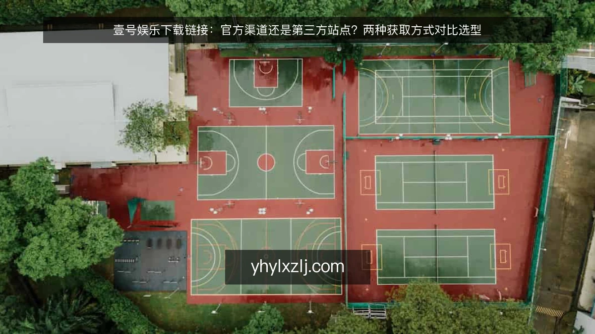 壹号娱乐下载链接：官方渠道还是第三方站点？两种获取方式对比选型