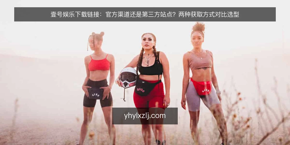 壹号娱乐下载链接：官方渠道还是第三方站点？两种获取方式对比选型 — 先定评判标准：选下载路径前要问什么 配图