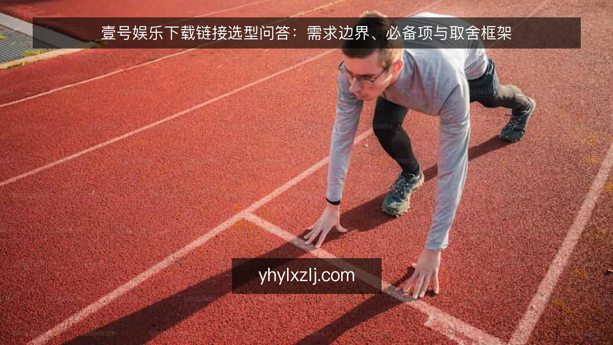 壹号娱乐下载链接选型问答:需求边界、必备项与取舍框架