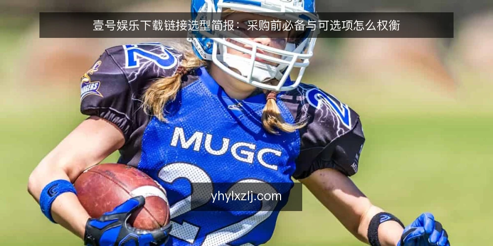 壹号娱乐下载链接选型简报:采购前必备与可选项怎么权衡 — 需求界定:先明确要解决什么 配图