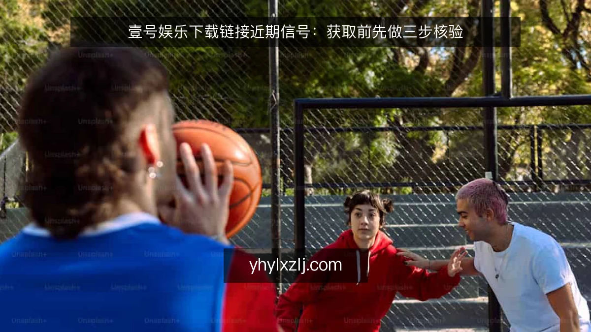 壹号娱乐下载链接近期信号:获取前先做三步核验